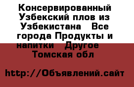 Консервированный Узбекский плов из Узбекистана - Все города Продукты и напитки » Другое   . Томская обл.